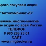 Покупаем акции ОАО Автокомбинат-23 и любые другие акции по всей России